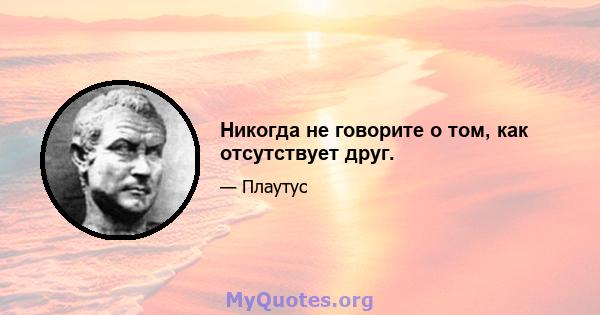 Никогда не говорите о том, как отсутствует друг.