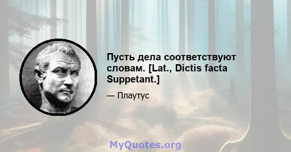 Пусть дела соответствуют словам. [Lat., Dictis facta Suppetant.]