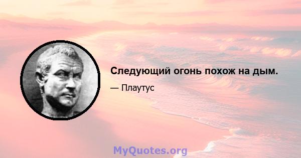 Следующий огонь похож на дым.