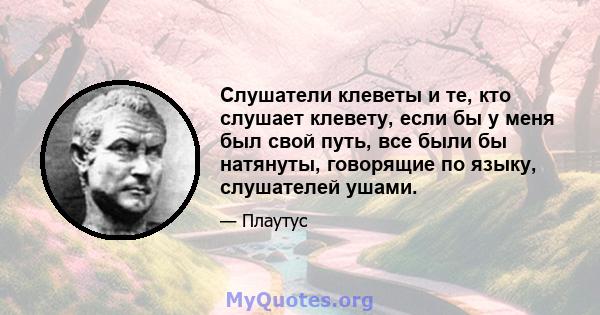 Слушатели клеветы и те, кто слушает клевету, если бы у меня был свой путь, все были бы натянуты, говорящие по языку, слушателей ушами.