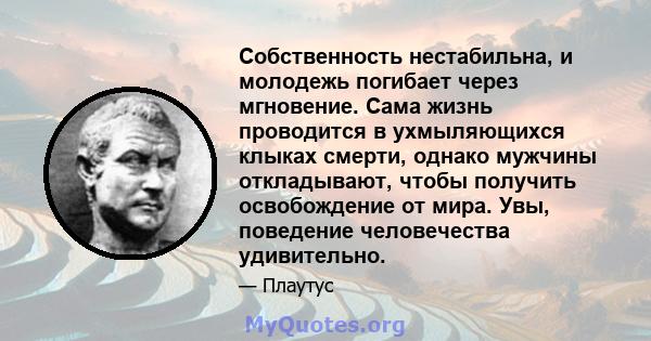 Собственность нестабильна, и молодежь погибает через мгновение. Сама жизнь проводится в ухмыляющихся клыках смерти, однако мужчины откладывают, чтобы получить освобождение от мира. Увы, поведение человечества