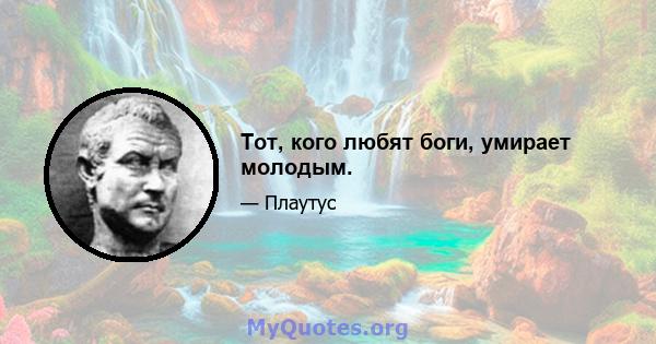 Тот, кого любят боги, умирает молодым.