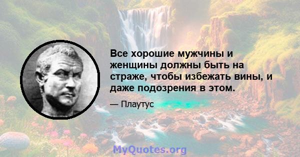 Все хорошие мужчины и женщины должны быть на страже, чтобы избежать вины, и даже подозрения в этом.