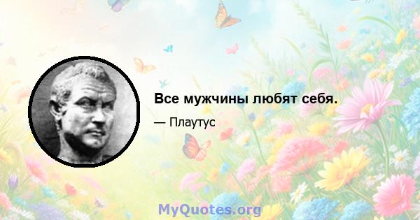 Все мужчины любят себя.