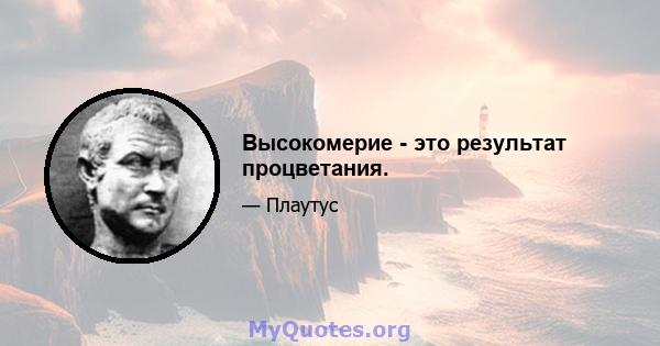 Высокомерие - это результат процветания.