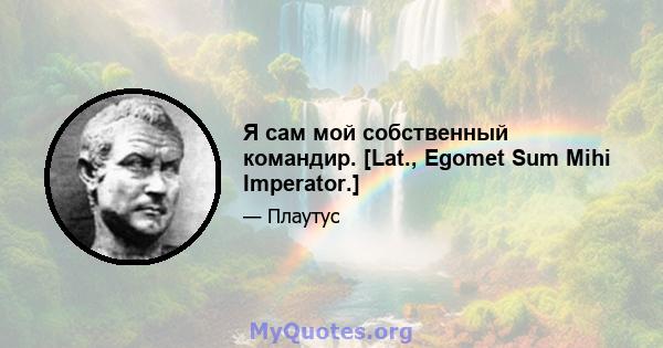 Я сам мой собственный командир. [Lat., Egomet Sum Mihi Imperator.]