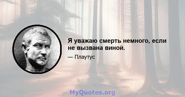 Я уважаю смерть немного, если не вызвана виной.