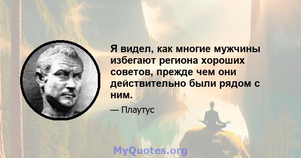 Я видел, как многие мужчины избегают региона хороших советов, прежде чем они действительно были рядом с ним.