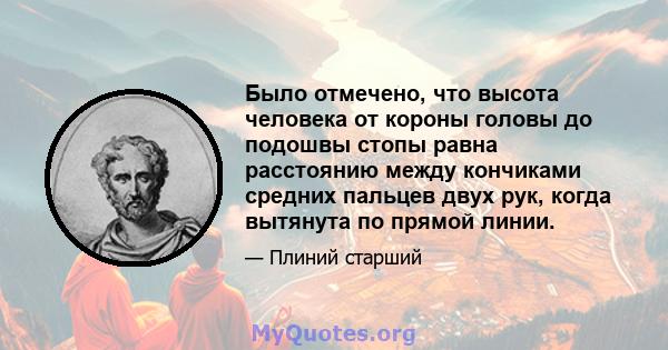 Было отмечено, что высота человека от короны головы до подошвы стопы равна расстоянию между кончиками средних пальцев двух рук, когда вытянута по прямой линии.