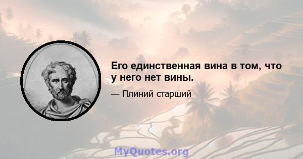 Его единственная вина в том, что у него нет вины.