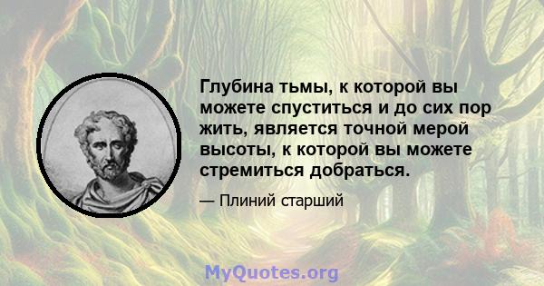 Глубина тьмы, к которой вы можете спуститься и до сих пор жить, является точной мерой высоты, к которой вы можете стремиться добраться.