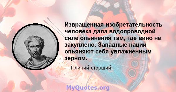 Извращенная изобретательность человека дала водопроводной силе опьянения там, где вино не закуплено. Западные нации опьяняют себя увлажненным зерном.