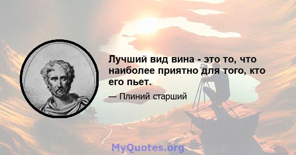 Лучший вид вина - это то, что наиболее приятно для того, кто его пьет.