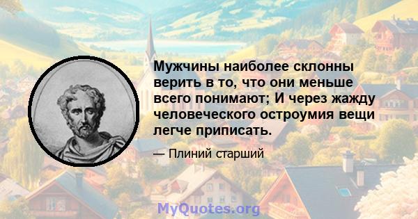 Мужчины наиболее склонны верить в то, что они меньше всего понимают; И через жажду человеческого остроумия вещи легче приписать.