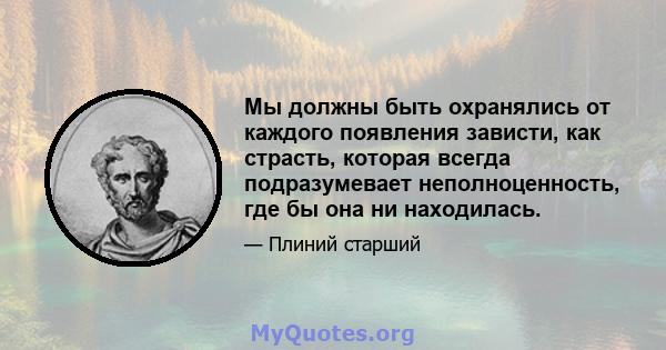 Мы должны быть охранялись от каждого появления зависти, как страсть, которая всегда подразумевает неполноценность, где бы она ни находилась.