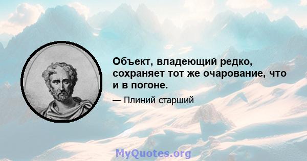 Объект, владеющий редко, сохраняет тот же очарование, что и в погоне.