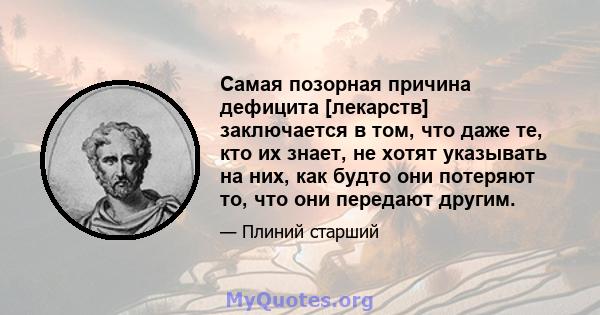 Самая позорная причина дефицита [лекарств] заключается в том, что даже те, кто их знает, не хотят указывать на них, как будто они потеряют то, что они передают другим.