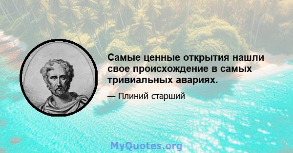 Самые ценные открытия нашли свое происхождение в самых тривиальных авариях.