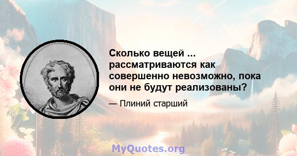 Сколько вещей ... рассматриваются как совершенно невозможно, пока они не будут реализованы?