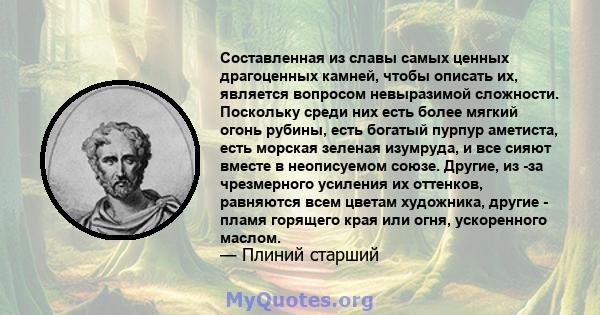 Составленная из славы самых ценных драгоценных камней, чтобы описать их, является вопросом невыразимой сложности. Поскольку среди них есть более мягкий огонь рубины, есть богатый пурпур аметиста, есть морская зеленая