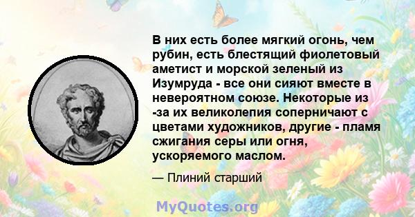 В них есть более мягкий огонь, чем рубин, есть блестящий фиолетовый аметист и морской зеленый из Изумруда - все они сияют вместе в невероятном союзе. Некоторые из -за их великолепия соперничают с цветами художников,