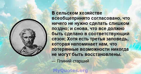 В сельском хозяйстве всеобщепринято согласовано, что ничего не нужно сделать слишком поздно; и снова, что все должно быть сделано в соответствующий сезон; Хотя есть третья заповедь, которая напоминает нам, что