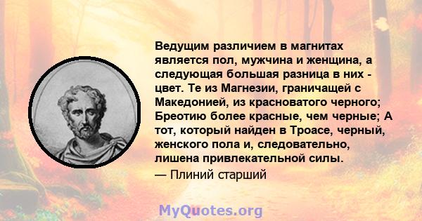 Ведущим различием в магнитах является пол, мужчина и женщина, а следующая большая разница в них - цвет. Те из Магнезии, граничащей с Македонией, из красноватого черного; Бреотию более красные, чем черные; А тот, который 