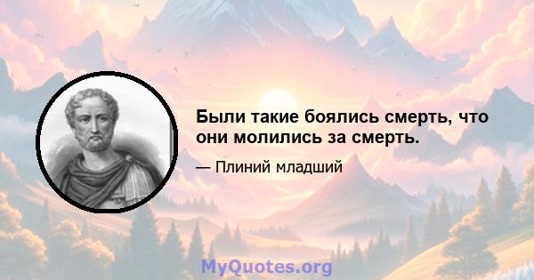 Были такие боялись смерть, что они молились за смерть.