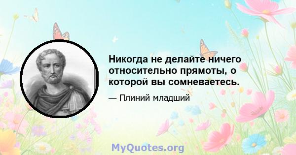 Никогда не делайте ничего относительно прямоты, о которой вы сомневаетесь.