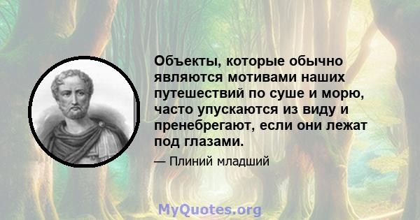 Объекты, которые обычно являются мотивами наших путешествий по суше и морю, часто упускаются из виду и пренебрегают, если они лежат под глазами.