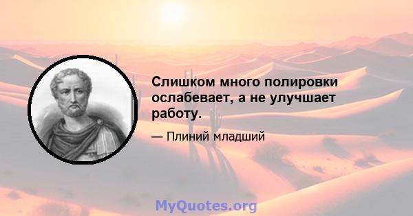 Слишком много полировки ослабевает, а не улучшает работу.