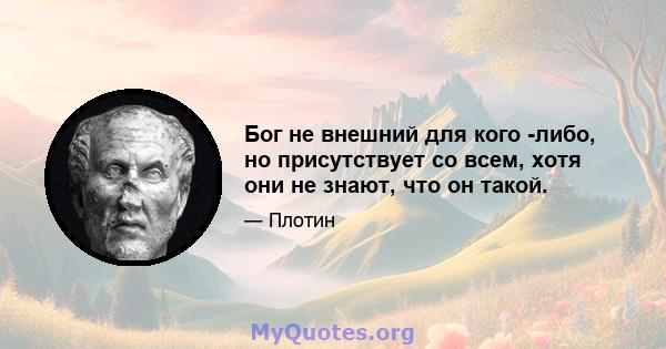 Бог не внешний для кого -либо, но присутствует со всем, хотя они не знают, что он такой.