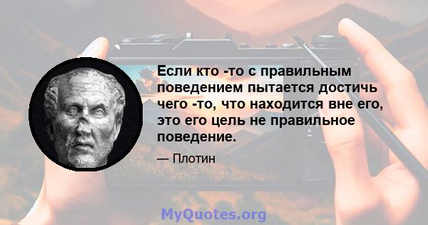 Если кто -то с правильным поведением пытается достичь чего -то, что находится вне его, это его цель не правильное поведение.