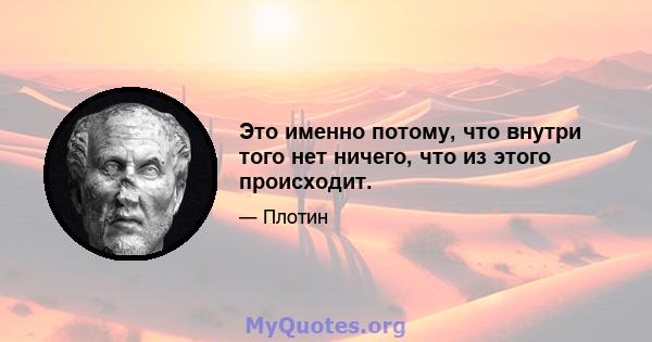 Это именно потому, что внутри того нет ничего, что из этого происходит.