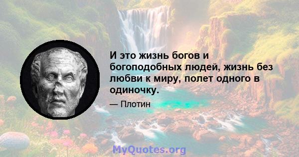 И это жизнь богов и богоподобных людей, жизнь без любви к миру, полет одного в одиночку.