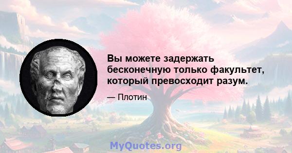 Вы можете задержать бесконечную только факультет, который превосходит разум.