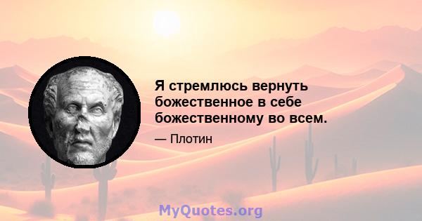 Я стремлюсь вернуть божественное в себе божественному во всем.