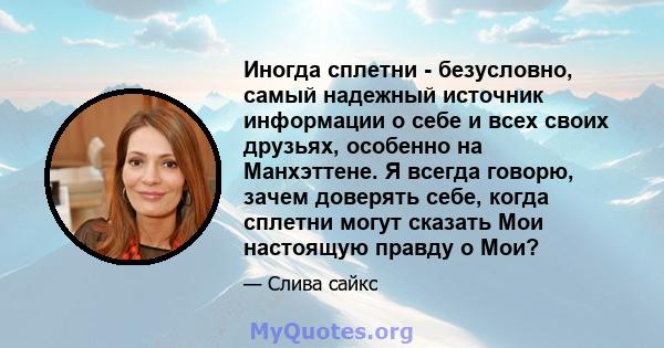 Иногда сплетни - безусловно, самый надежный источник информации о себе и всех своих друзьях, особенно на Манхэттене. Я всегда говорю, зачем доверять себе, когда сплетни могут сказать Мои настоящую правду о Мои?