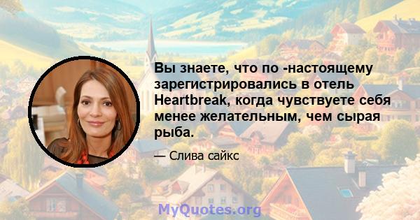 Вы знаете, что по -настоящему зарегистрировались в отель Heartbreak, когда чувствуете себя менее желательным, чем сырая рыба.