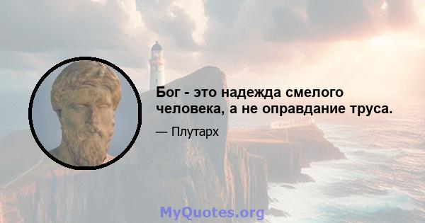 Бог - это надежда смелого человека, а не оправдание труса.