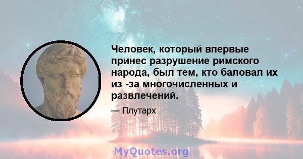 Человек, который впервые принес разрушение римского народа, был тем, кто баловал их из -за многочисленных и развлечений.