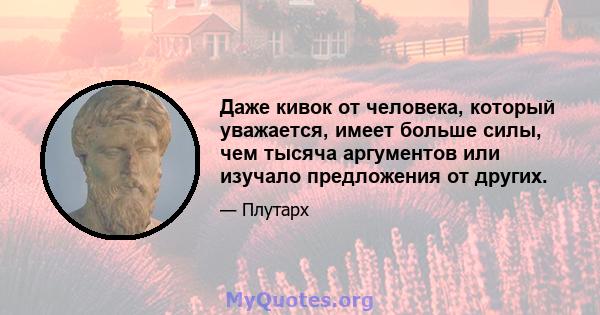 Даже кивок от человека, который уважается, имеет больше силы, чем тысяча аргументов или изучало предложения от других.