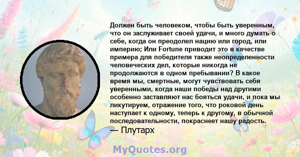 Должен быть человеком, чтобы быть уверенным, что он заслуживает своей удачи, и много думать о себе, когда он преодолел нацию или город, или империю; Или Fortune приводит это в качестве примера для победителя также