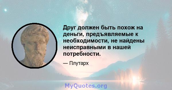 Друг должен быть похож на деньги, предъявляемые к необходимости, не найдены неисправными в нашей потребности.