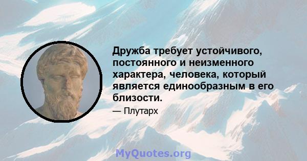 Дружба требует устойчивого, постоянного и неизменного характера, человека, который является единообразным в его близости.