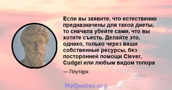 Если вы заявите, что естественно предназначены для такой диеты, то сначала убейте сами, что вы хотите съесть. Делайте это, однако, только через ваши собственные ресурсы, без посторонней помощи Clever, Cudgel или любым