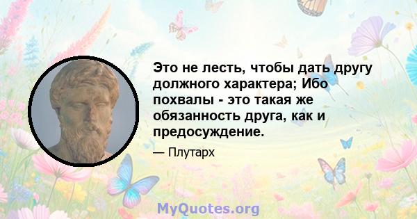 Это не лесть, чтобы дать другу должного характера; Ибо похвалы - это такая же обязанность друга, как и предосуждение.