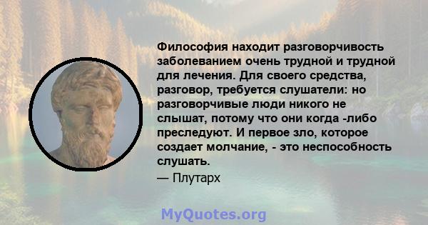 Философия находит разговорчивость заболеванием очень трудной и трудной для лечения. Для своего средства, разговор, требуется слушатели: но разговорчивые люди никого не слышат, потому что они когда -либо преследуют. И