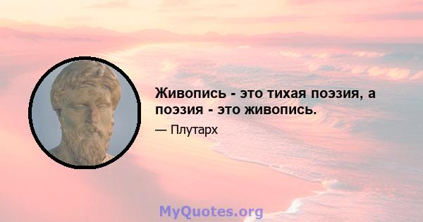 Живопись - это тихая поэзия, а поэзия - это живопись.