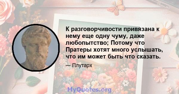 К разговорчивости привязана к нему еще одну чуму, даже любопытство; Потому что Пратеры хотят много услышать, что им может быть что сказать.